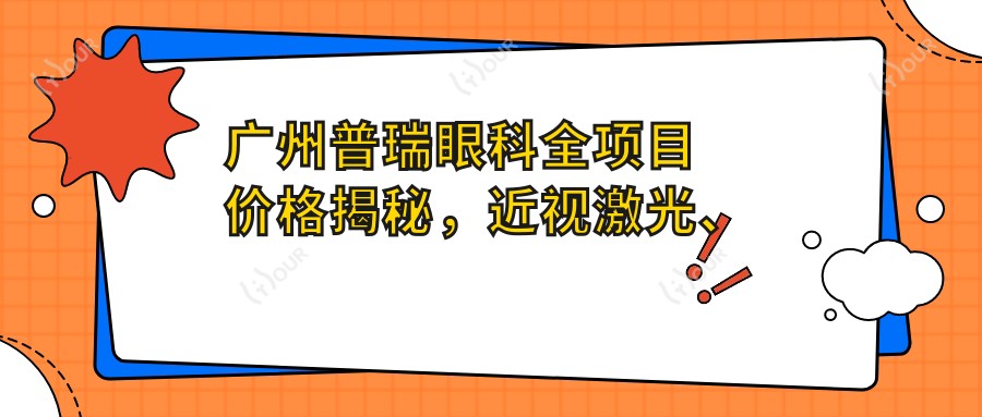 广州普瑞眼科全项目价格揭秘,近视激光、白内障手术等热门医美费用一览