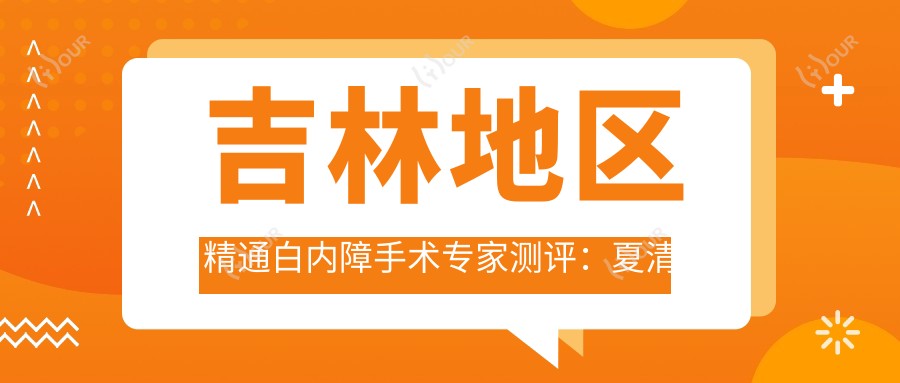 吉林地区精通白内障手术医生测评:夏清艳、石萍、朱昱备受好评