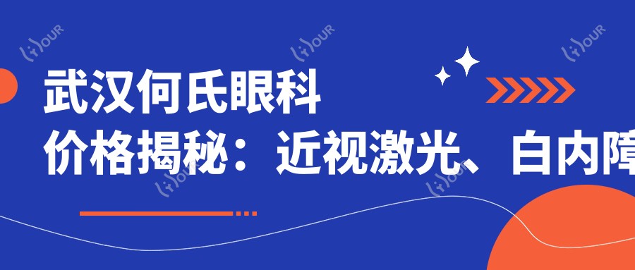 武汉何氏眼科价格揭秘：近视激光、白内障手术等眼科项目费用一览