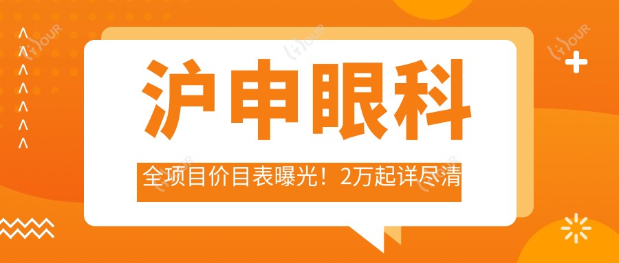 沪申眼科全项目价目表曝光!2万起详尽清晰,品质服务超值信赖!