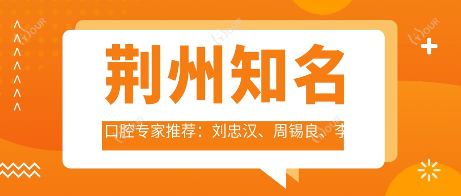荆州有名口腔医生推荐：刘忠汉、周锡良、李艳平擅长全口种植牙及矫正