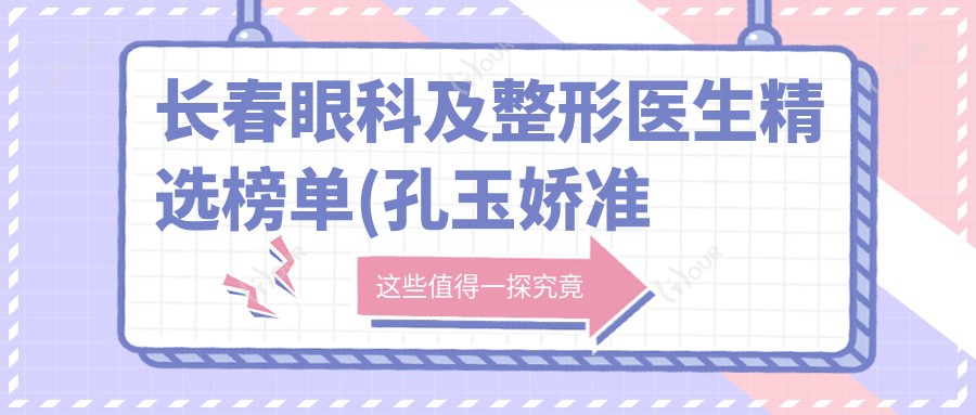 长春眼科及整形医生精选榜单(孔玉娇准分子激光技术+李铁葵面部埋线提升提升术详解+费用参考)