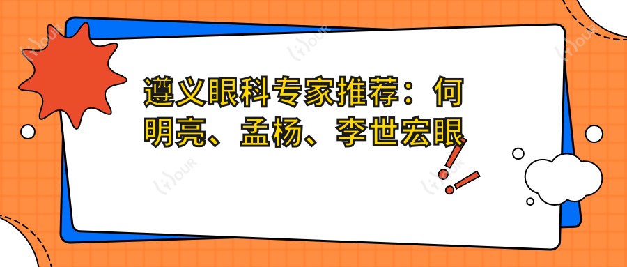遵义眼科医生推荐:何明亮、孟杨、李世宏眼部手术名单参考