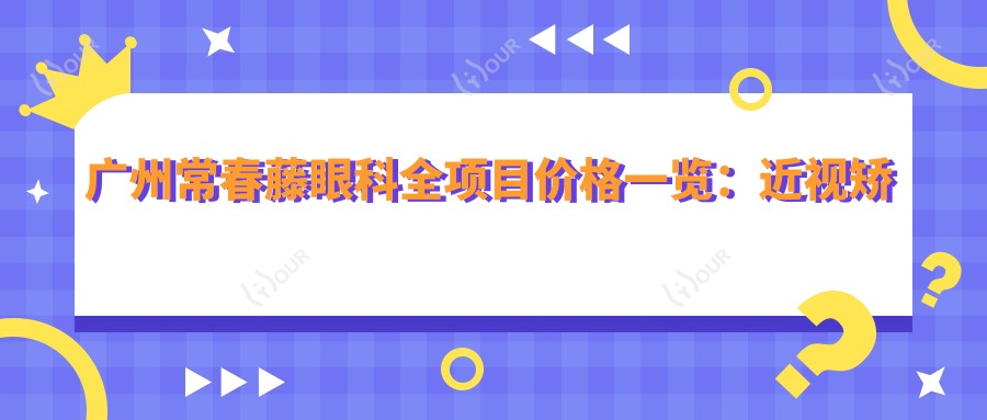 广州常春藤眼科全项目价格一览:近视矫正+斜视治疗+弱视训练,眼科服务费用透明公开