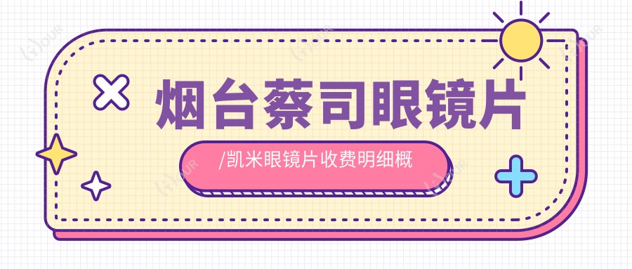 烟台蔡司眼镜片/凯米眼镜片收费明细概览表(2025烟台蔡司眼镜片蔡司眼镜片均价为：410元)