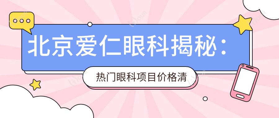 北京爱仁眼科揭秘:热门眼科项目价格清单,近视激光&白内障手术一网打尽