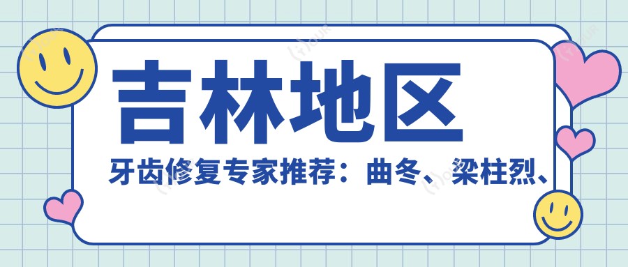吉林地区牙齿修复医生推荐：曲冬、梁柱烈、金炫成等医生备受好评