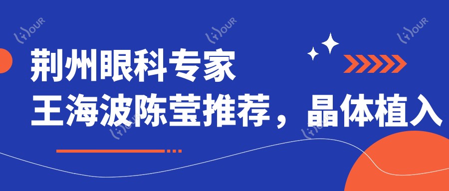 荆州眼科医生王海波陈莹推荐，晶体植入手术经验比较丰富口碑好