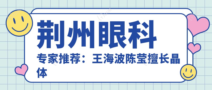 荆州眼科医生推荐:王海波陈莹擅长晶体植入手术,技术精细,口碑优良!