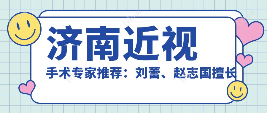 济南近视手术医生推荐:刘蕾、赵志国擅长飞秒及晶体植入,刘冬梅精攻白内障诊疗