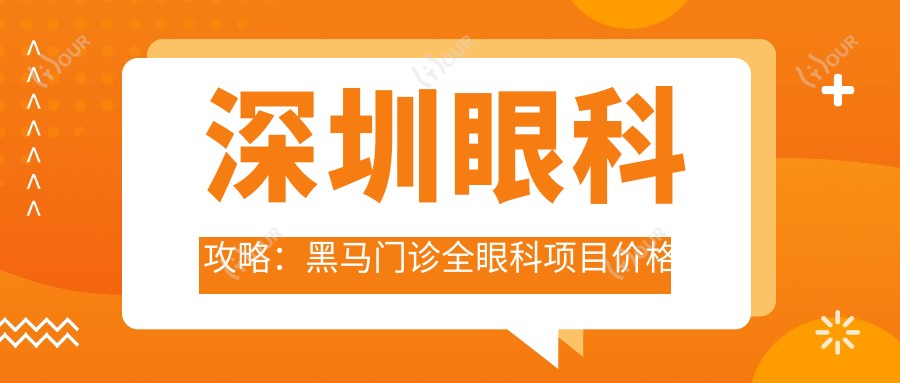 深圳眼科攻略：黑马门诊全眼科项目价格揭秘，近视激光&白内障手术超值参考