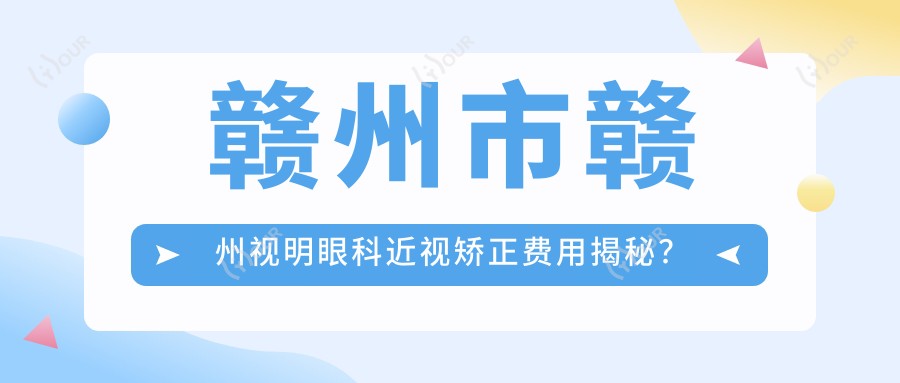 赣州市赣州视明眼科近视矫正费用揭秘?全飞秒近视手术近2W/半飞秒性价比之选1W+/ICL晶体植入约3W+