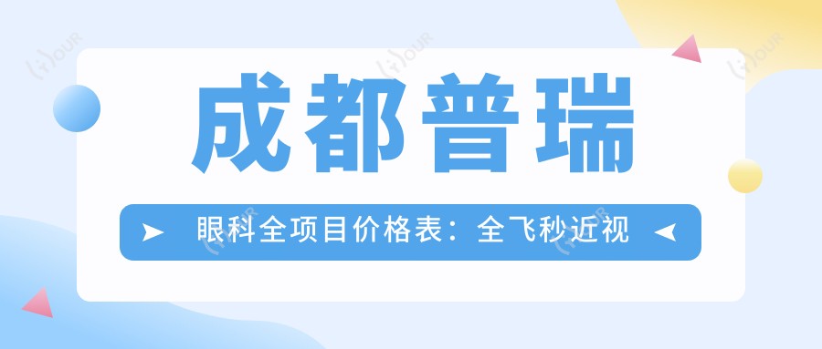 成都普瑞眼科全项目价格表：全飞秒近视矫正+准分子激光实惠，眼科检查项目低至？元