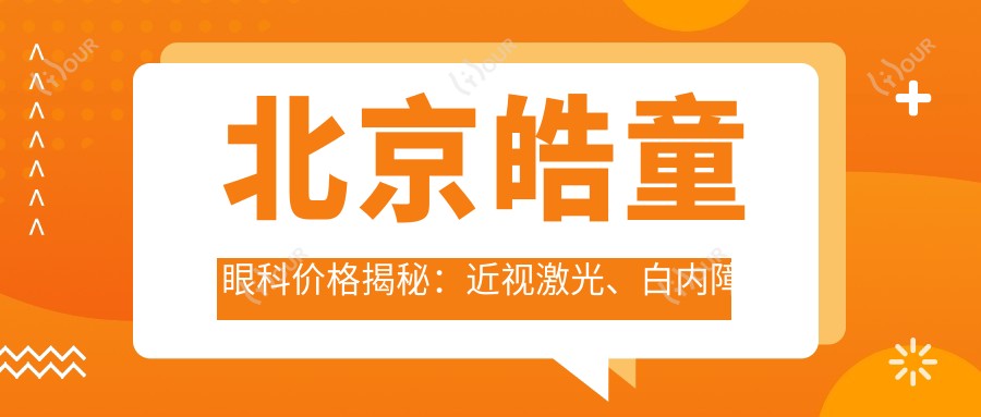 北京皓童眼科价格揭秘:近视激光、白内障手术等热门项目费用一览