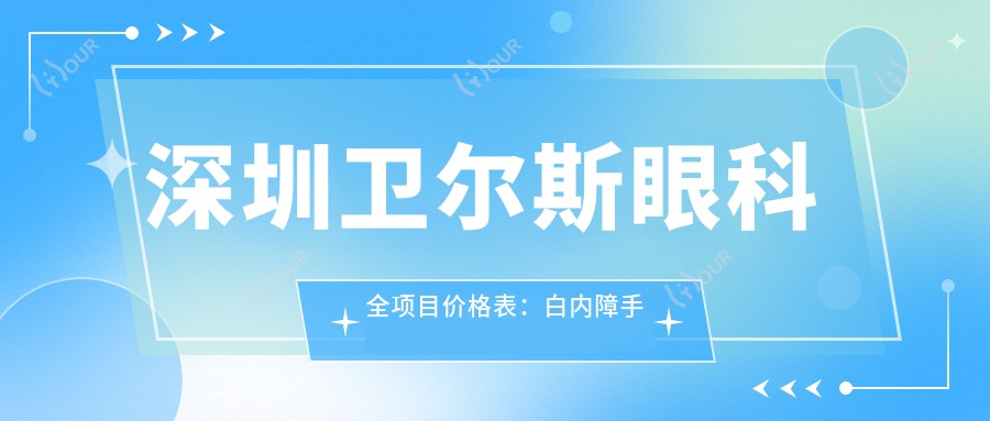 深圳卫尔斯眼科全项目价格表:白内障手术+眼科检查详价公布