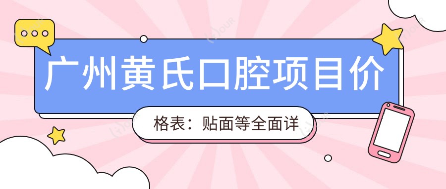 广州黄氏口腔项目价格表：贴面等多面详列，口腔治疗费用透明公开