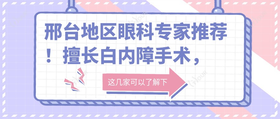 邢台地区眼科医生推荐！擅长白内障手术，医院、医生信息全解析！