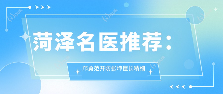 菏泽名医推荐：邝勇范开防张坤擅长精细鼻整形及更多美容项目