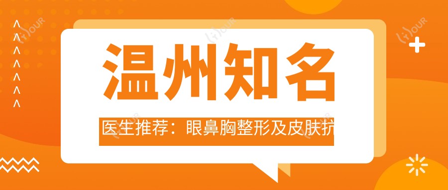 温州有名医生推荐:眼鼻胸整形及皮肤抗衰方案!网友热捧!