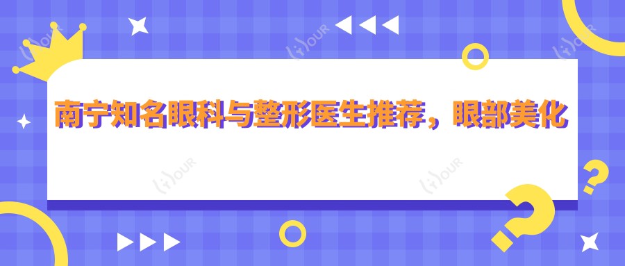 南宁有名眼科与整形医生推荐,眼部美化医生名单参考