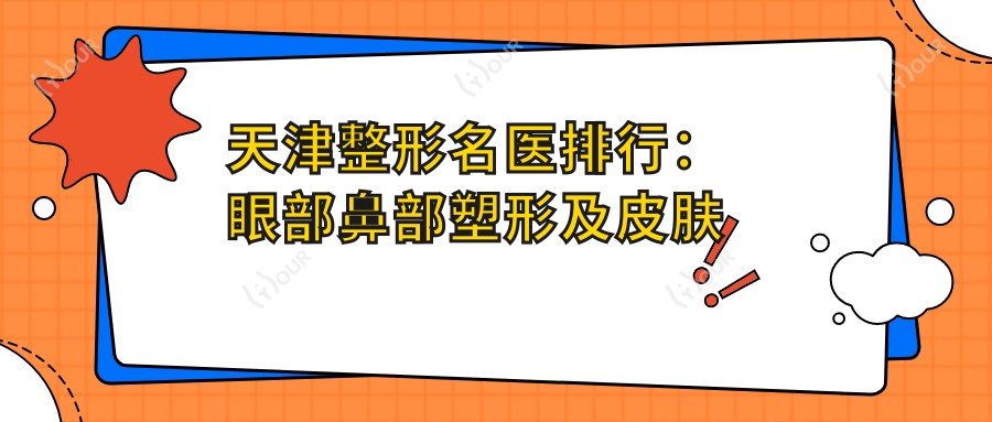 天津整形名医排行：眼部鼻部塑形及皮肤管理精选(含特色项目+费用)
