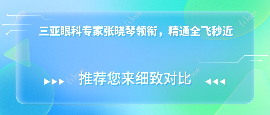 三亚眼科医生张晓琴领衔,精通全飞秒近视手术,技术精细,好评如潮!