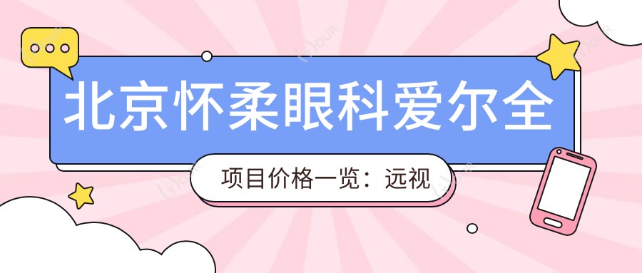北京怀柔眼科爱尔全项目价格一览：远视白内障手术|全飞秒半飞秒矫正|散光斜视弱视治疗|近视ICL晶体|角膜塑形镜费用详询