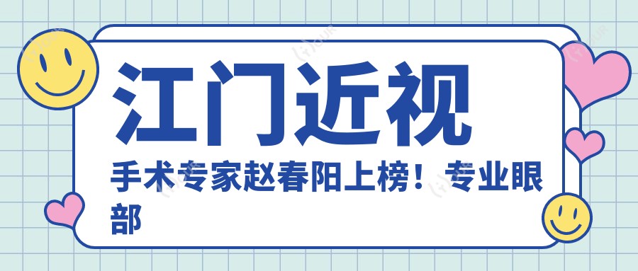 江门近视手术医生赵春阳上榜!眼部矫正备受信赖!