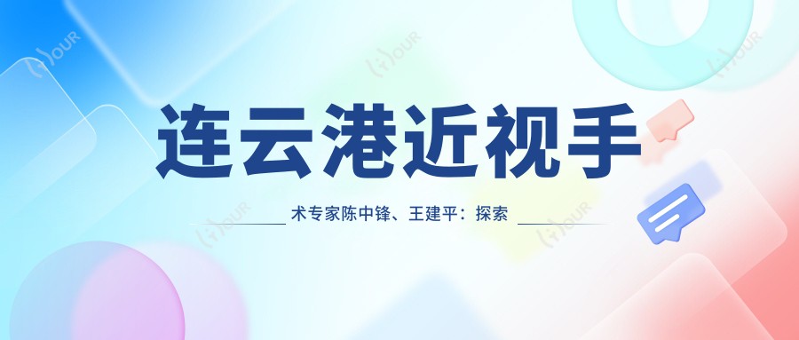 连云港近视手术医生陈中锋、王建平：探索飞秒激光与斜弱视矫正的优选