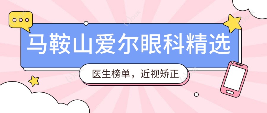 马鞍山爱尔眼科精选医生榜单,近视矫正白内障手术医生推荐