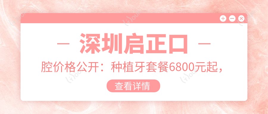 深圳启正口腔价格公开:种植牙套餐6800元起,详览全项目费用清单!