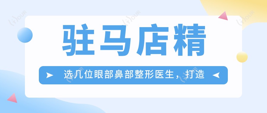 驻马店精选几位眼部鼻部整形医生,打造精致五官新风貌