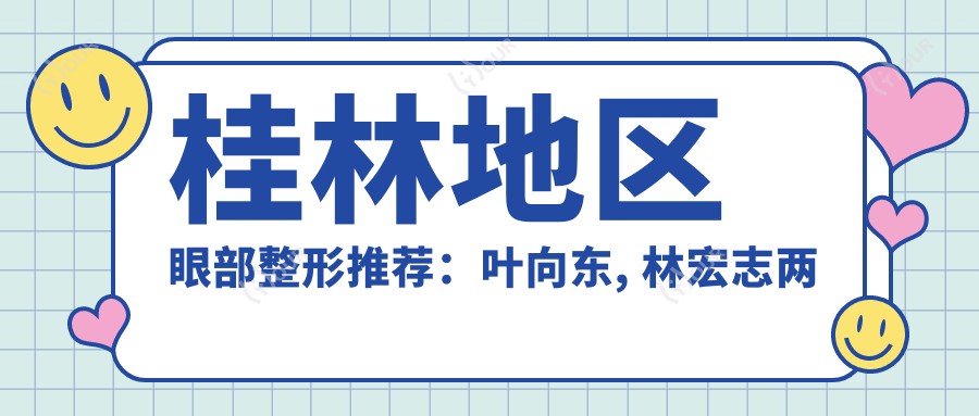 桂林地区眼部整形推荐：叶向东, 林宏志两位医生技艺精细