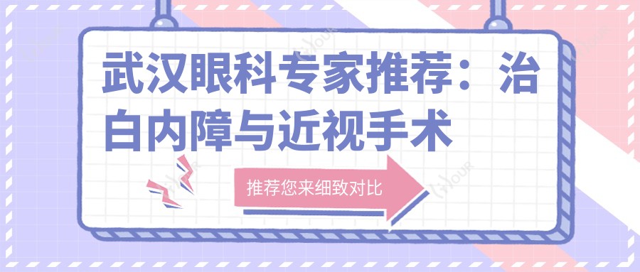 武汉眼科医生推荐:治白内障与近视手术高手汇总!实力与口碑并存!