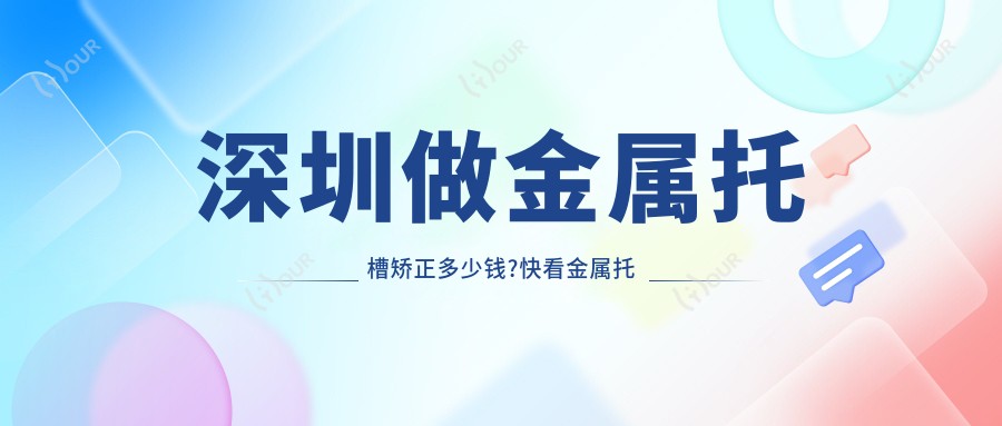 深圳做金属托槽矫正多少钱?快看金属托槽和自锁托槽矫正价目单
