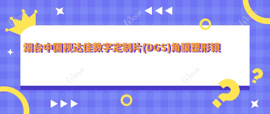 烟台国内视达佳数字定制片(DGS)角膜塑形镜收费表:烟台国内视达佳数字定制片(DGS)角膜塑形镜市场均价及各医院报价参考