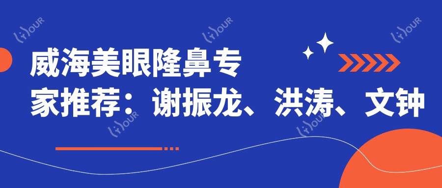 威海美眼隆鼻医生推荐:谢振龙、洪涛、文钟泽,精通眼部鼻部整形及美体塑形
