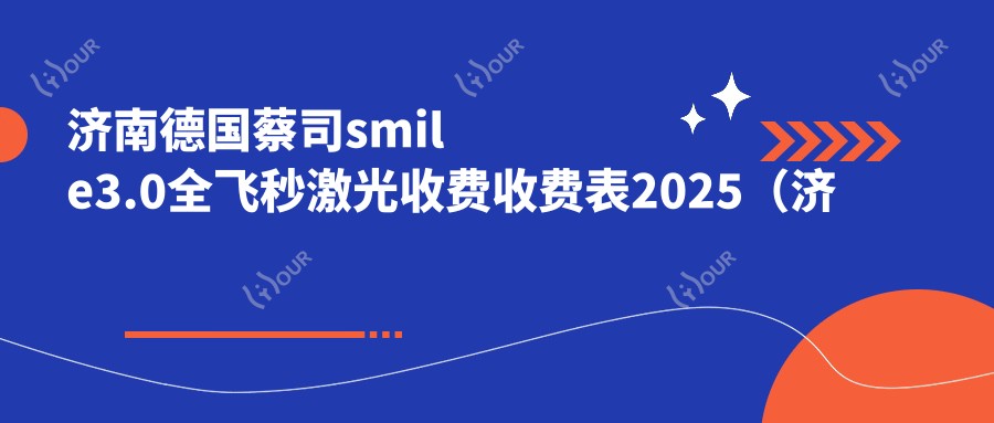 济南德国蔡司smile3.0全飞秒激光收费收费表2025（济南德国蔡司smile3.0全飞秒激光价格一览表）
