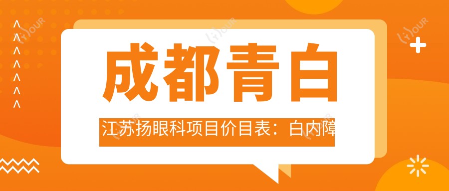 成都青白江苏扬眼科项目价目表:白内障超声乳化6000起,斜视矫正1万起,半飞秒激光1.8万起