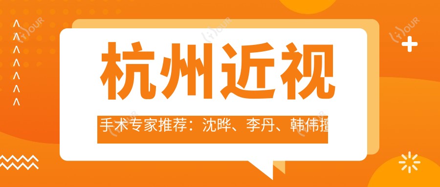 杭州近视手术医生推荐:沈晔、李丹、韩伟擅长ICL及飞秒激光手术