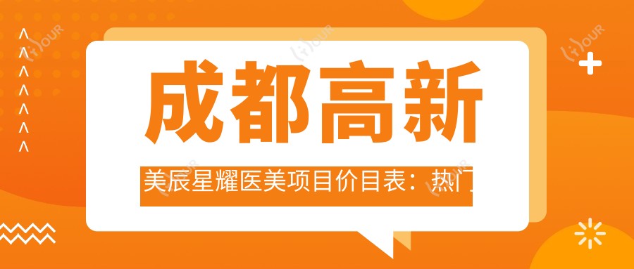 成都高新美辰星耀医美项目价目表：热门整形2W-8W不等，详询有惊喜