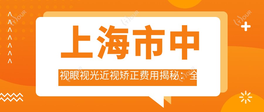 上海市中视眼视光近视矫正费用揭秘:全飞秒近视手术亲民价+ICL晶体植入高端选+激光矫正优惠中