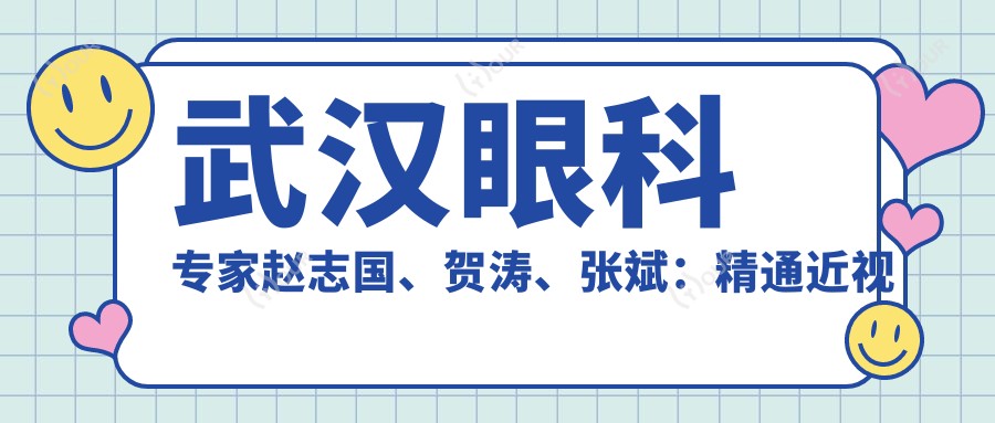 武汉眼科医生赵志国、贺涛、张斌:精通近视及白内障等眼科手术,口碑推荐
