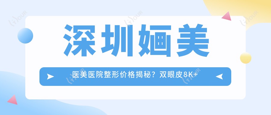 深圳婳美医美医院整形价格揭秘？双眼皮8K+ 隆鼻1.5W+ 皮肤管理5K+