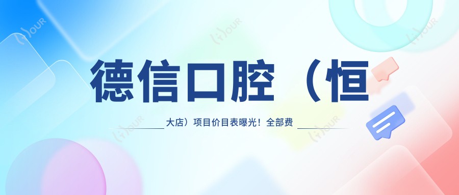 德信口腔(恒大店)项目价目表曝光!全部费用2万起,透明实惠让人安心!