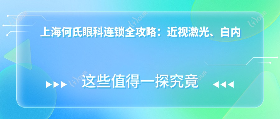 上海何氏眼科连锁全攻略:近视激光、白内障手术等眼科项目价格揭秘
