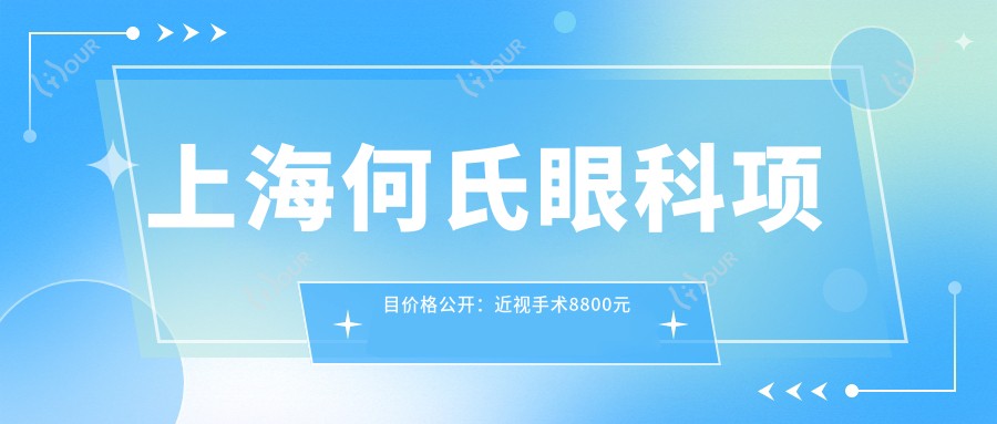 上海何氏眼科项目价格公开:近视手术8800元起,全览优惠价格表!