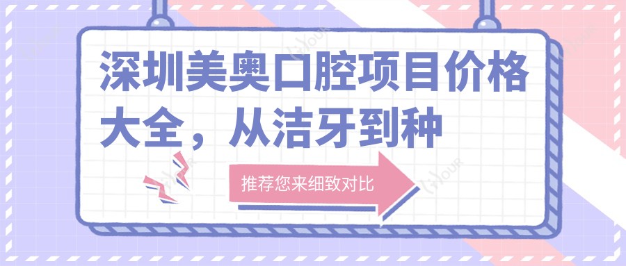 深圳美奥口腔项目价格大全,从洁牙到种植牙多面剖析,费用9800元起
