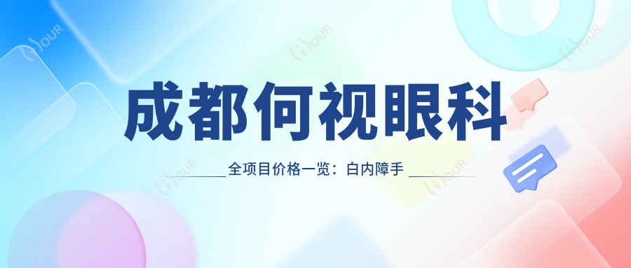 成都何视眼科全项目价格一览:白内障手术|近视ICL|准分子激光等费用明细