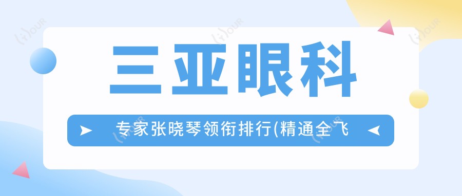 三亚眼科医生张晓琴领衔排行(精通全飞秒近视手术+费用详解)_近视矫正优选